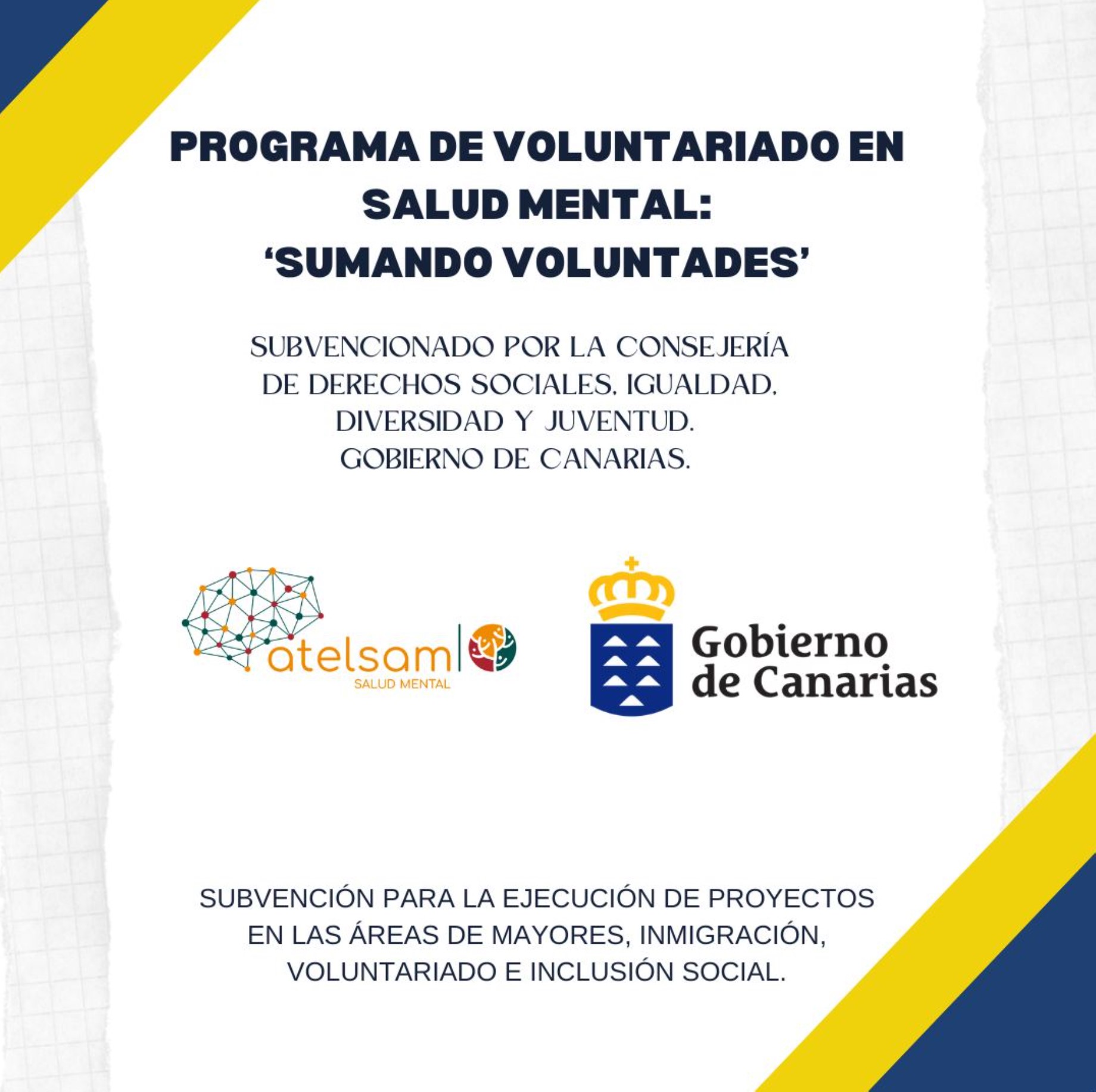 Gracias a la aprobación del proyecto: 'Programa de Voluntariado en Salud Mental: 'Sumando Voluntades', subvencionado por la Consejería de Derechos Sociales, Igualdad, Diversidad y Juventud; del Gobierno de Canarias. Subvención para la Ejecución de proyectos en las Áreas de Mayores, Inmigración, Voluntariado e Inclusión Social